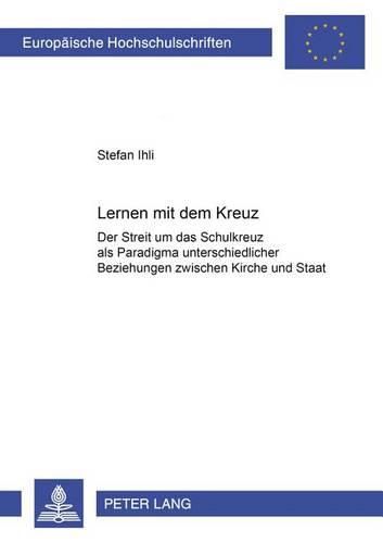 Cover image for Lernen Mit Dem Kreuz: Der Streit Um Das Schulkreuz ALS Paradigma Unterschiedlicher Beziehungen Zwischen Kirche Und Staat