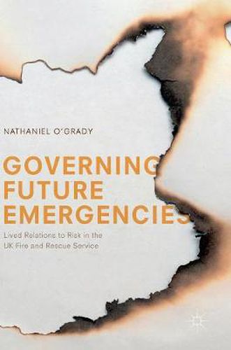 Cover image for Governing Future Emergencies: Lived Relations to Risk in the UK Fire and Rescue Service