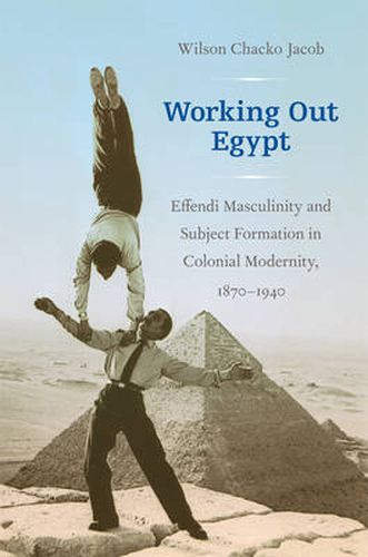 Cover image for Working Out Egypt: Effendi Masculinity and Subject Formation in Colonial Modernity, 1870-1940