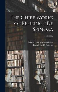 Cover image for The Chief Works of Benedict De Spinoza; Volume 2