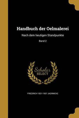 Cover image for Handbuch Der Oelmalerei: Nach Dem Heutigen Standpunkte; Band 2