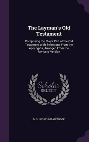 Cover image for The Layman's Old Testament: Comprising the Major Part of the Old Testament with Selections from the Apocrypha, Arranged from the Revisers' Version