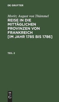 Cover image for Moritz August Von Thummel: Reise in Die Mittaglichen Provinzen Von Frankreich [Im Jahr 1785 Bis 1786]. Teil 2