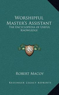 Cover image for Worshipful Master's Assistant: The Encyclopedia of Useful Knowledge