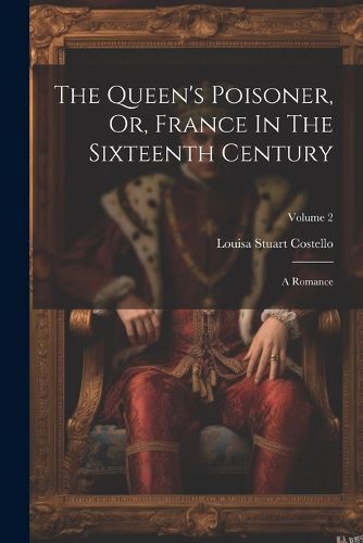 The Queen's Poisoner, Or, France In The Sixteenth Century