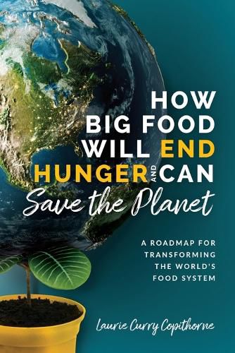 Cover image for How Big Food Will End Hunger and Can Save the Planet: A Roadmap for Transforming the World's Food System