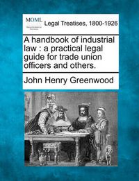 Cover image for A Handbook of Industrial Law: A Practical Legal Guide for Trade Union Officers and Others.