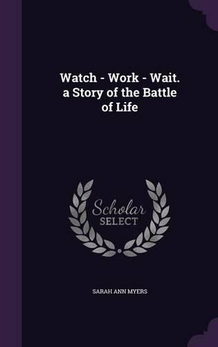 Cover image for Watch - Work - Wait. a Story of the Battle of Life