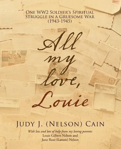 Cover image for All My Love, Louie: One Ww2 Soldier's Spiritual Struggle in a Gruesome War (1943-1945)