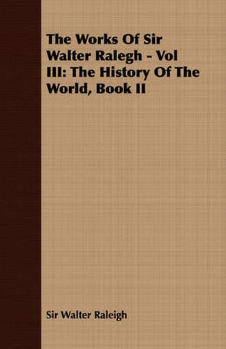 Cover image for The Works of Sir Walter Ralegh - Vol III: The History of the World, Book II