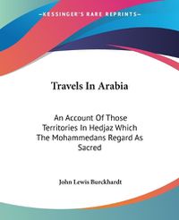 Cover image for Travels In Arabia: An Account Of Those Territories In Hedjaz Which The Mohammedans Regard As Sacred