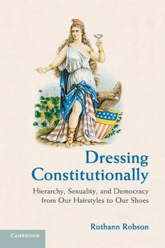 Cover image for Dressing Constitutionally: Hierarchy, Sexuality, and Democracy from our Hairstyles to our Shoes