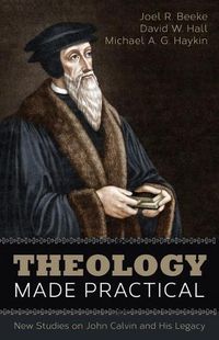 Cover image for Theology Made Practical: New Studies on John Calvin and His Legacy