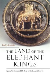 Cover image for The Land of the Elephant Kings: Space, Territory, and Ideology in the Seleucid Empire