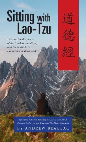 Cover image for Sitting with Lao-Tzu: Discovering the Power of the Timeless, the Silent, and the Invisible in a Clamorous Modern World