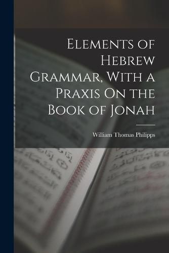 Cover image for Elements of Hebrew Grammar, With a Praxis On the Book of Jonah