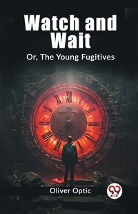 Cover image for Watch and Wait Or, The Young Fugitives