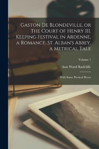 Gaston de Blondeville, or The Court of Henry III. Keeping Festival in Ardenne, a Romance. St. Alban's Abbey, a Metrical Tale