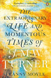 Cover image for Turner: The Extraordinary Life and Momentous Times of J. M. W. Turner