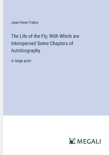 Cover image for The Life of the Fly; With Which are Interspersed Some Chapters of Autobiography