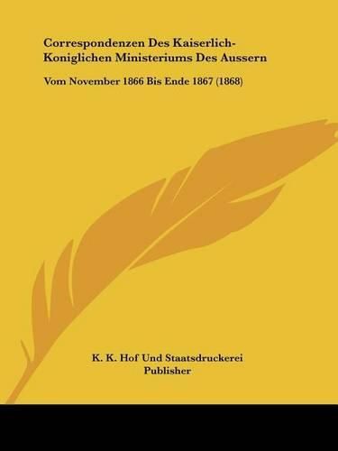 Correspondenzen Des Kaiserlich-Koniglichen Ministeriums Des Aussern: Vom November 1866 Bis Ende 1867 (1868)