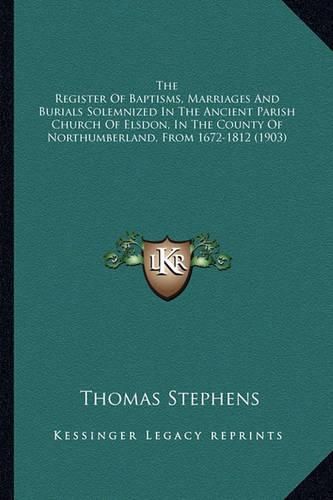 The Register of Baptisms, Marriages and Burials Solemnized in the Ancient Parish Church of Elsdon, in the County of Northumberland, from 1672-1812 (1903)