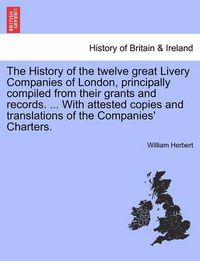 Cover image for The History of the Twelve Great Livery Companies of London, Principally Compiled from Their Grants and Records. ... with Attested Copies and Translations of the Companies' Charters. Vol. I.