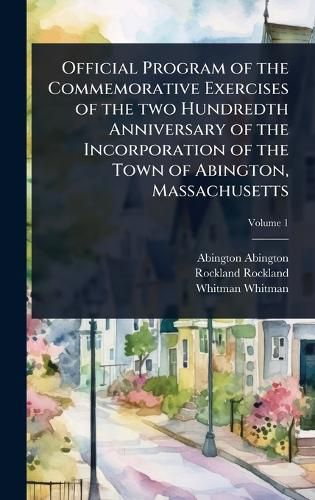 Cover image for Official Program of the Commemorative Exercises of the two Hundredth Anniversary of the Incorporation of the Town of Abington, Massachusetts