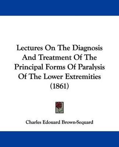 Lectures On The Diagnosis And Treatment Of The Principal Forms Of Paralysis Of The Lower Extremities (1861)