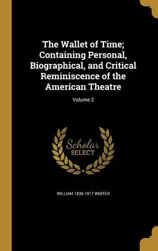 Cover image for The Wallet of Time; Containing Personal, Biographical, and Critical Reminiscence of the American Theatre; Volume 2
