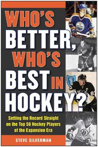 Cover image for Who's Better, Who's Best in Hockey?: Setting the Record Straight on the Top 50 Hockey Players of the Expansion Era