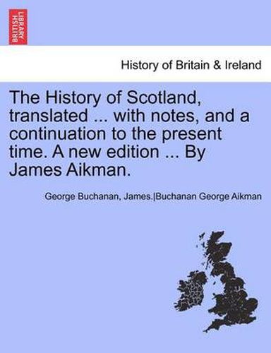 The History of Scotland, Translated ... with Notes, and a Continuation to the Present Time. Vol. V, a New Edition ... by James Aikman.