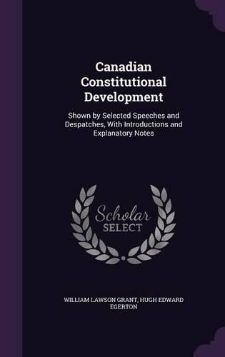 Cover image for Canadian Constitutional Development: Shown by Selected Speeches and Despatches, with Introductions and Explanatory Notes
