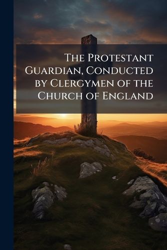 Cover image for The Protestant Guardian, Conducted by Clergymen of the Church of England