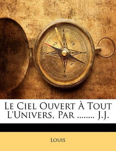 Cover image for Le Ciel Ouvert Tout L'Univers, Par ........ J.J.