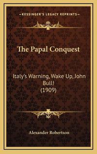 Cover image for The Papal Conquest: Italy's Warning, Wake Up, John Bull! (1909)