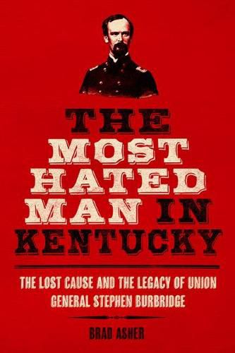 Cover image for The Most Hated Man in Kentucky: The Lost Cause and the Legacy of Union General Stephen Burbridge