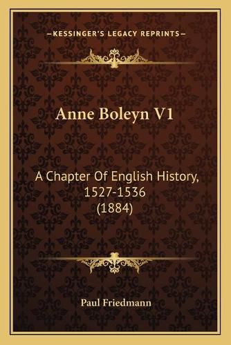 Cover image for Anne Boleyn V1: A Chapter of English History, 1527-1536 (1884)