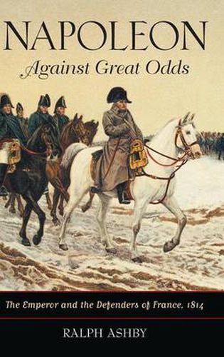 Cover image for Napoleon Against Great Odds: The Emperor and the Defenders of France, 1814