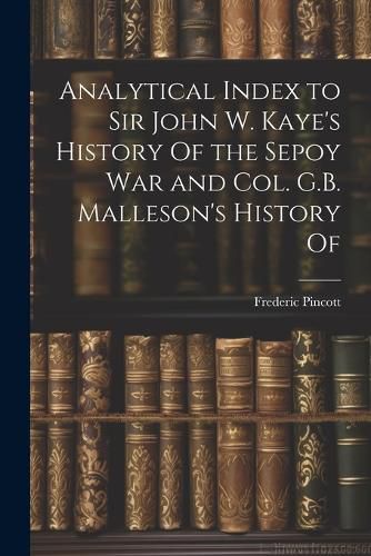 Cover image for Analytical Index to Sir John W. Kaye's History Of the Sepoy war and Col. G.B. Malleson's History Of