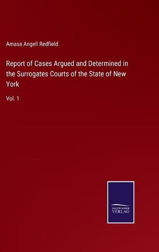 Report of Cases Argued and Determined in the Surrogates Courts of the State of New York: Vol. 1