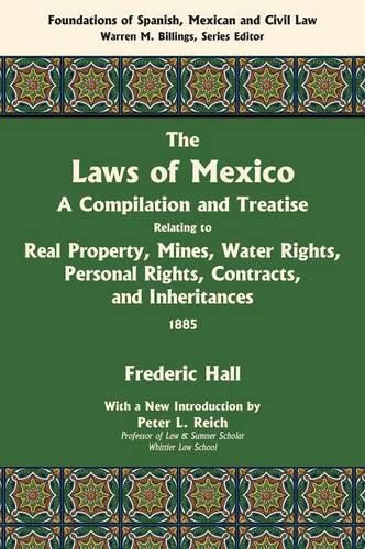 Cover image for The Laws of Mexico: A Compilation and Treatise Relating to Real Property, Mines, Water Rights, Personal Rights, Contracts, and Inheritances