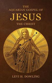 Cover image for The Aquarian Gospel of Jesus the Christ: The Philosophic And Practical Basis Of The Religion Of The Aquarian Age Of The World And Of The Church Universal