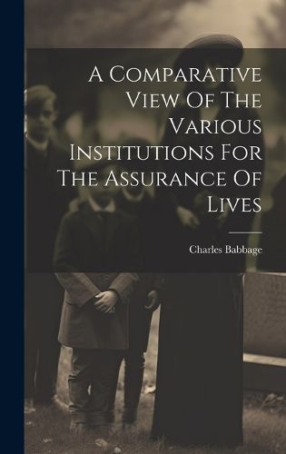 Cover image for A Comparative View Of The Various Institutions For The Assurance Of Lives