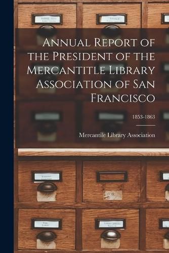 Annual Report of the President of the Mercantitle Library Association of San Francisco; 1853-1863