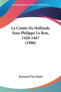 Cover image for Le Comte de Hollande Sous Philippe Le Bon, 1428-1467 (1908)