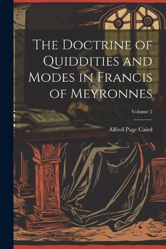 The Doctrine of Quiddities and Modes in Francis of Meyronnes; Volume 2