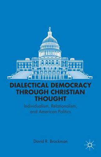 Cover image for Dialectical Democracy through Christian Thought: Individualism, Relationalism, and American Politics