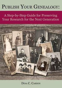 Cover image for Publish Your Genealogy: A Step-By-Step Guide for Preserving Your Research for the Next Generation