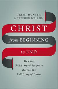 Cover image for Christ from Beginning to End: How the Full Story of Scripture Reveals the Full Glory of Christ